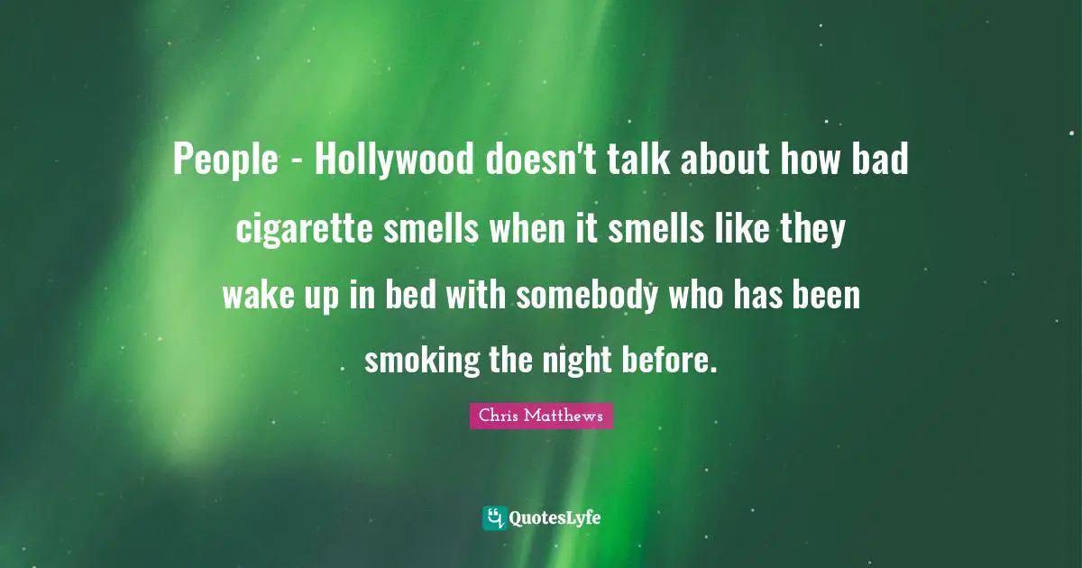 People - Hollywood doesn't talk about how bad cigarette smells when it smells like they wake up in bed with somebody who has been smoking the night before.