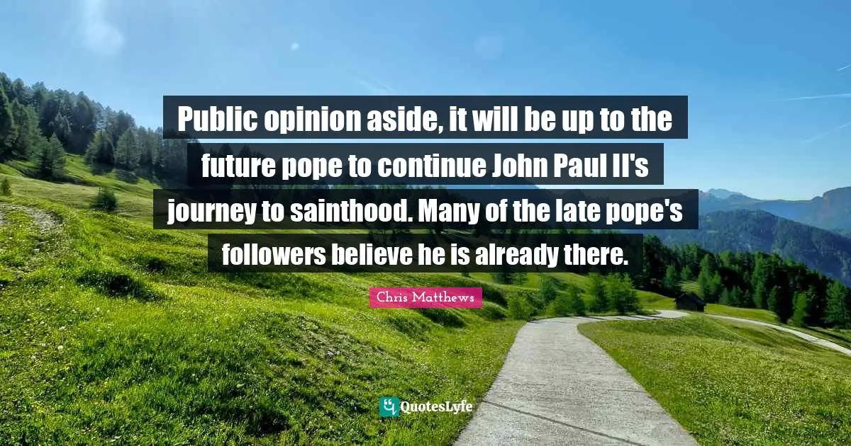 Public opinion aside, it will be up to the future pope to continue John Paul II's journey to sainthood. Many of the late pope's followers believe he is already there.