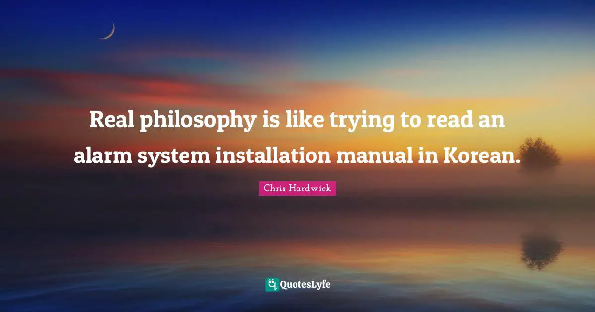 Real philosophy is like trying to read an alarm system installation manual in Korean.