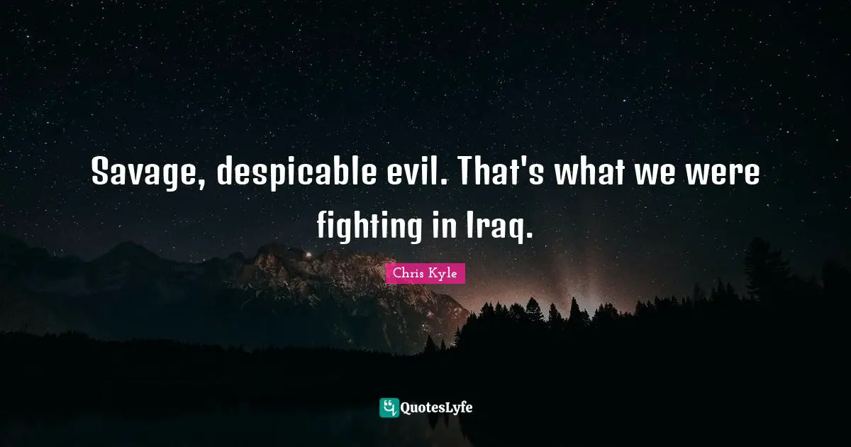Chris Kyle Quotes: "Savage, despicable evil. That's what we were fighting in Iraq."