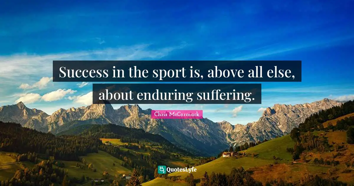 Success in the sport is, above all else, about enduring suffering.