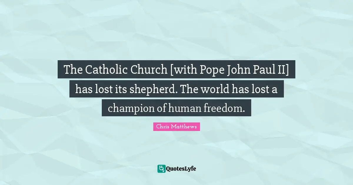Chris Matthews Quotes: "The Catholic Church [with Pope John Paul II] has lost its shepherd. The world has lost a champion of human freedom."