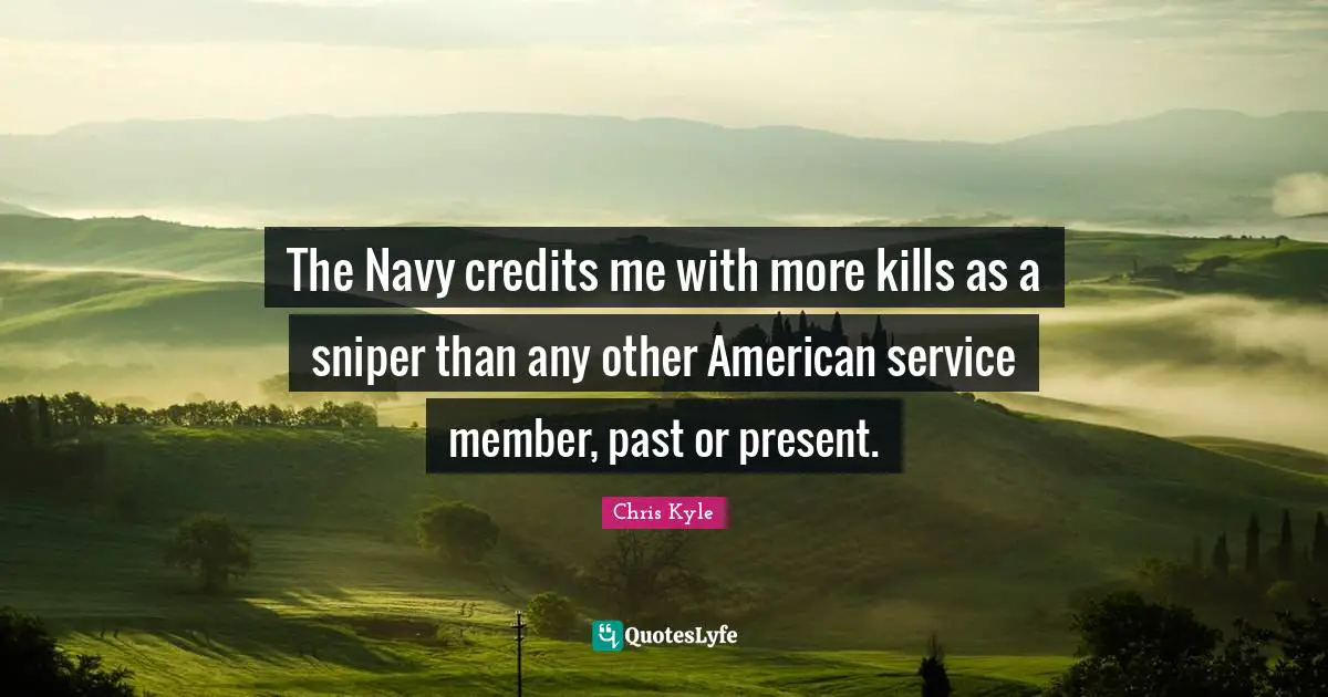 Credit Quotes: "The Navy credits me with more kills as a sniper than any other American service member, past or present."