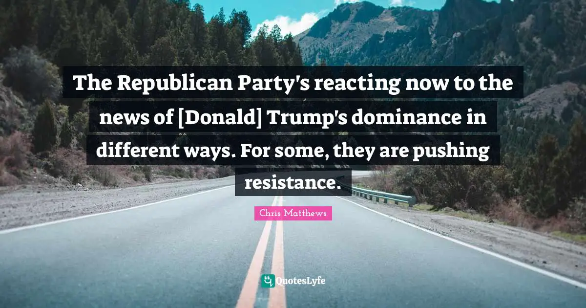 Dominance Quotes: "The Republican Party's reacting now to the news of [Donald] Trump's dominance in different ways. For some, they are pushing resistance."