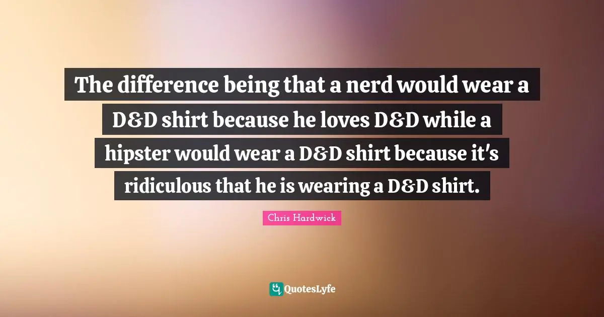 The difference being that a nerd would wear a D&D shirt because he loves D&D while a hipster would wear a D&D shirt because it's ridiculous that he is wearing a D&D shirt.
