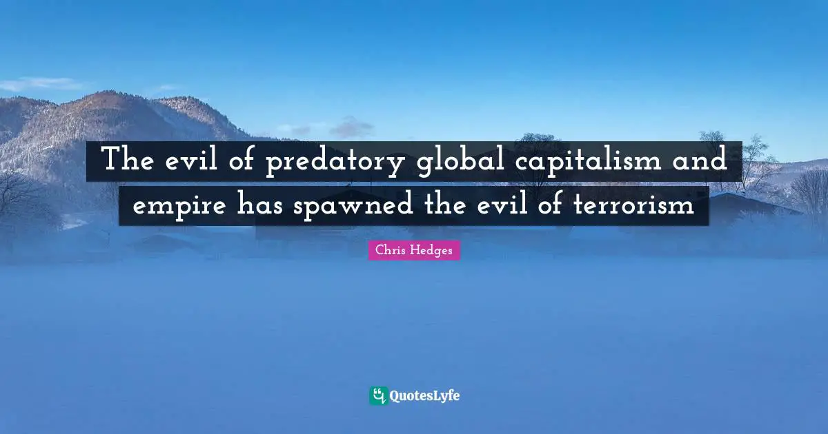 Empires Quotes: "The evil of predatory global capitalism and empire has spawned the evil of terrorism"