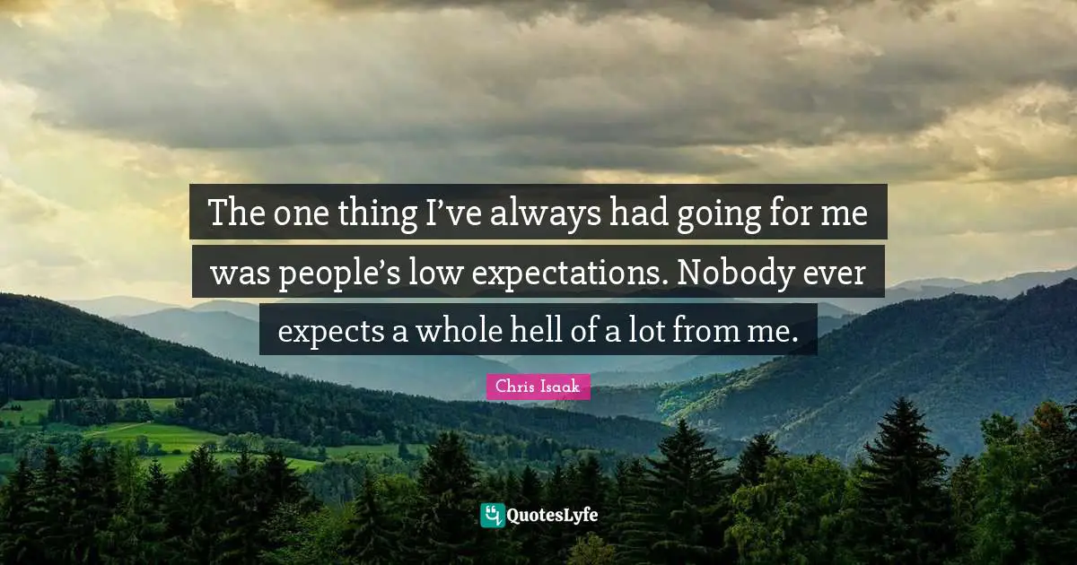 Chris Isaak Quotes: "The one thing I’ve always had going for me was people’s low expectations. Nobody ever expects a whole hell of a lot from me."