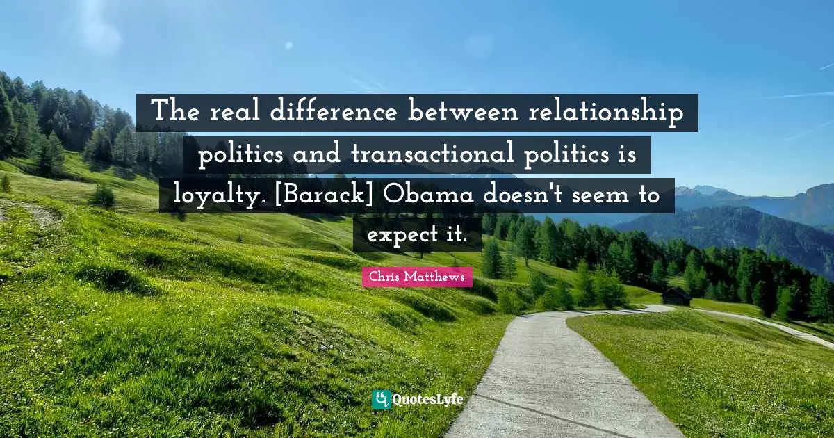 The real difference between relationship politics and transactional politics is loyalty. [Barack] Obama doesn't seem to expect it.