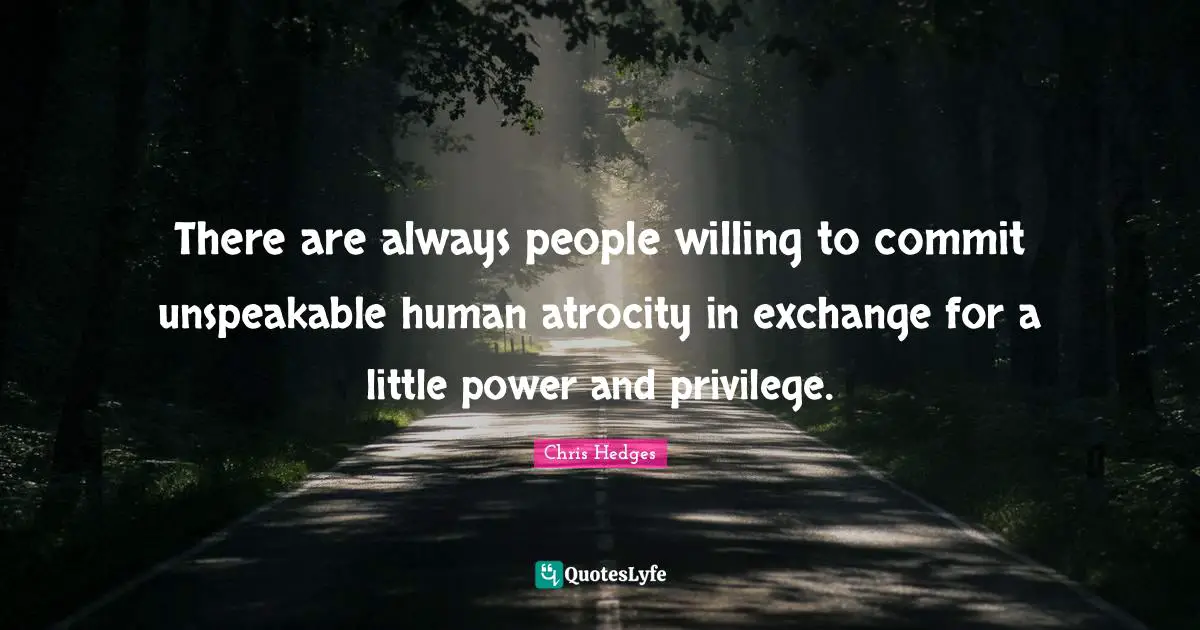There are always people willing to commit unspeakable human atrocity in exchange for a little power and privilege.