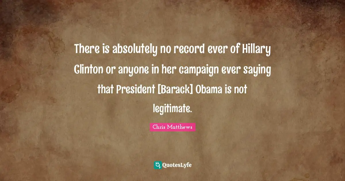 There is absolutely no record ever of Hillary Clinton or anyone in her campaign ever saying that President [Barack] Obama is not legitimate.