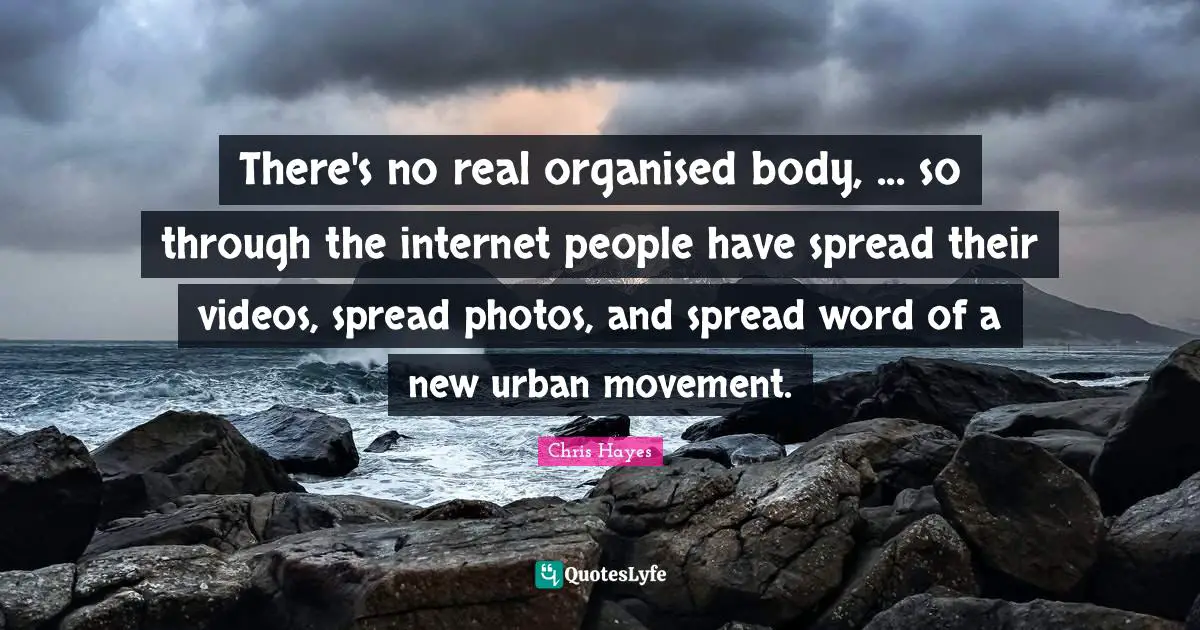 There's no real organised body, ... so through the internet people have spread their videos, spread photos, and spread word of a new urban movement.