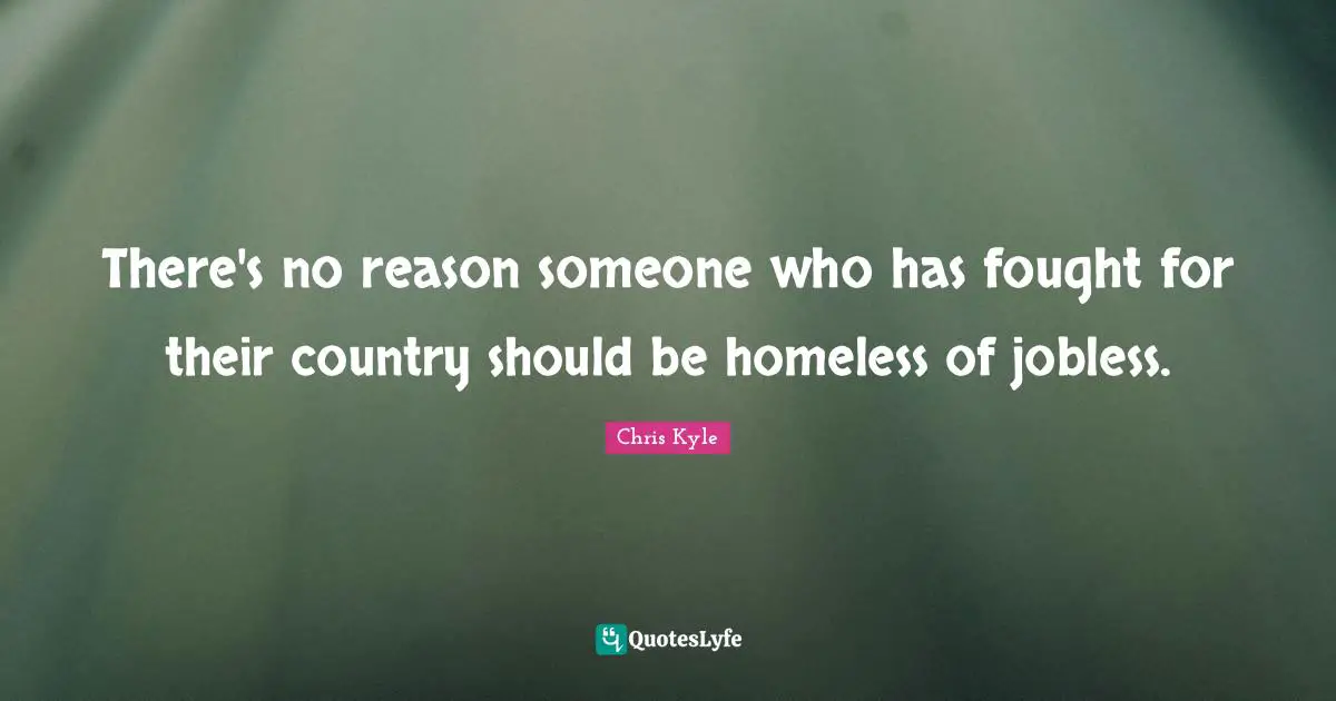 Chris Kyle Quotes: "There's no reason someone who has fought for their country should be homeless of jobless."