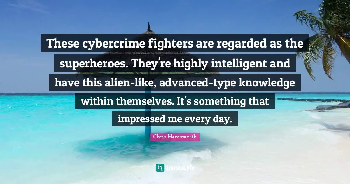 Superhero Quotes: "These cybercrime fighters are regarded as the superheroes. They're highly intelligent and have this alien-like, advanced-type knowledge within themselves. It's something that impressed me every day."