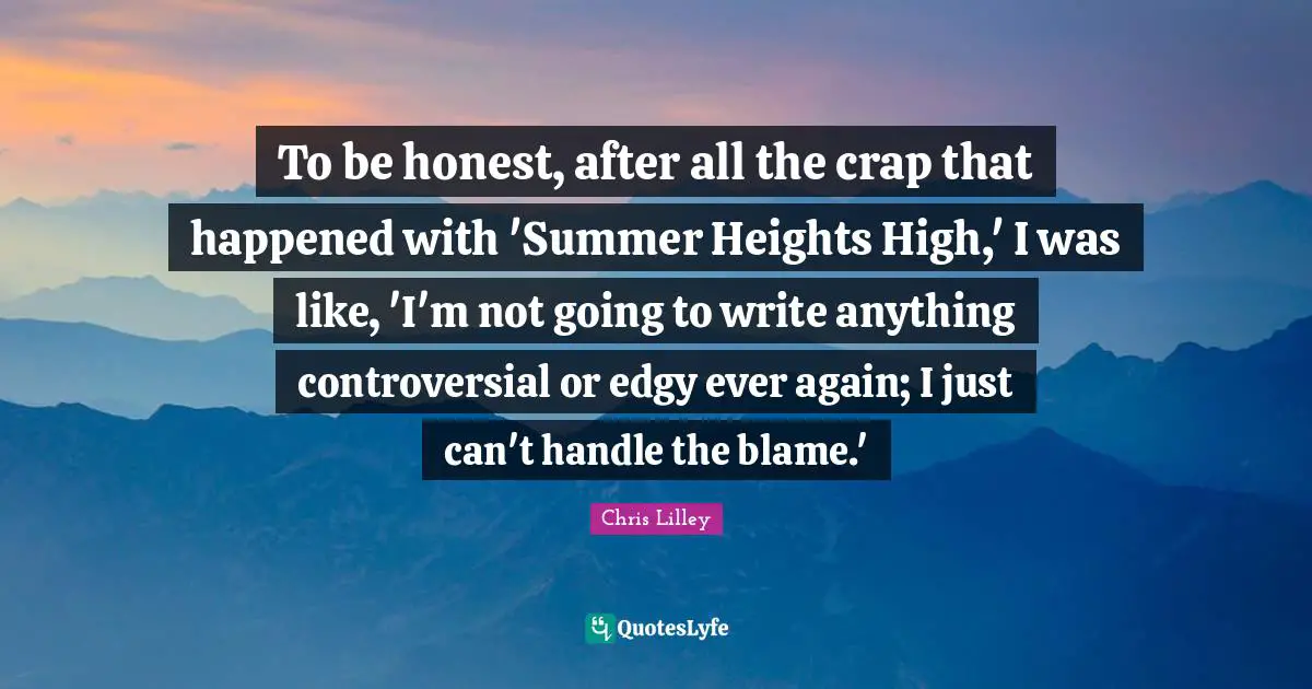 To be honest, after all the crap that happened with 'Summer Heights High,' I was like, 'I'm not going to write anything controversial or edgy ever again; I just can't handle the blame.'