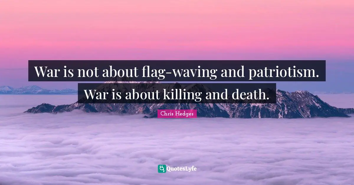 War is not about flag-waving and patriotism. War is about killing and death.