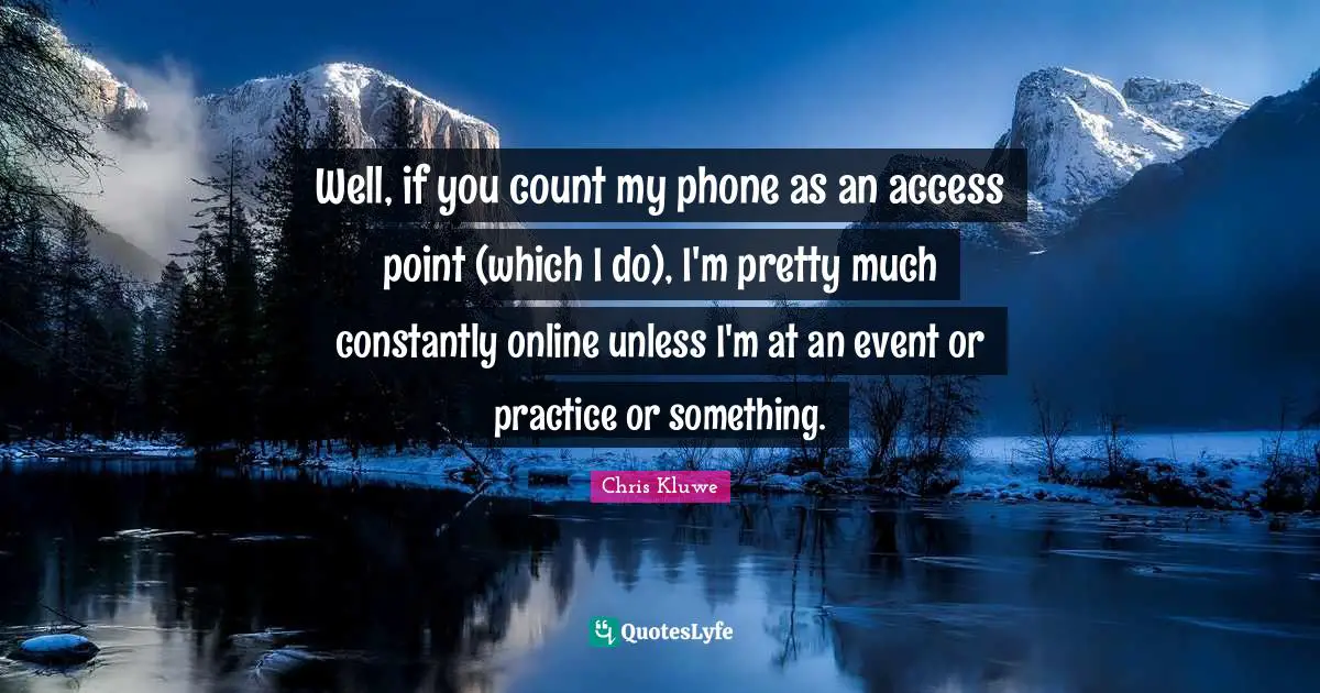 Chris Kluwe Quotes: "Well, if you count my phone as an access point (which I do), I'm pretty much constantly online unless I'm at an event or practice or something."