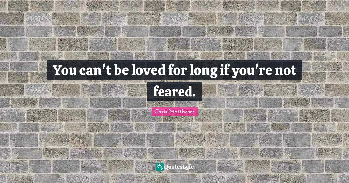 You can't be loved for long if you're not feared.