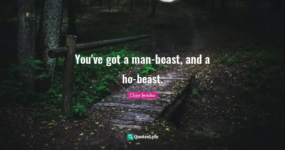 You've got a man-beast, and a ho-beast.