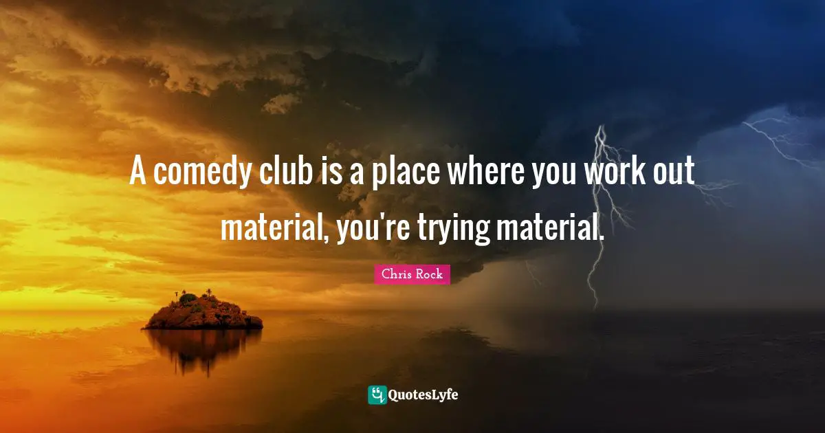 Chris Rock Quotes: "A comedy club is a place where you work out material, you're trying material."