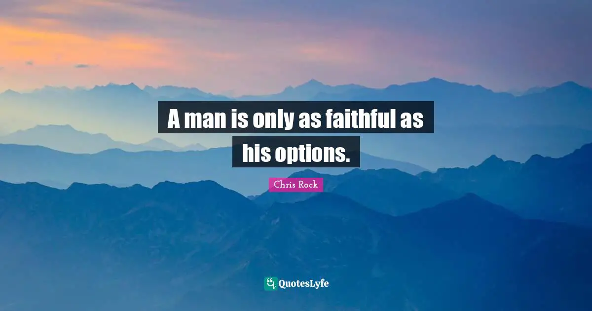 Chris Rock Quotes: "A man is only as faithful as his options."