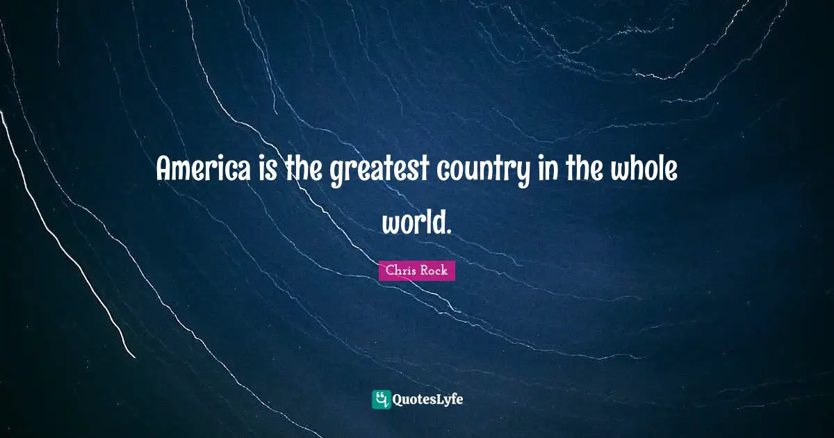 America is the greatest country in the whole world.