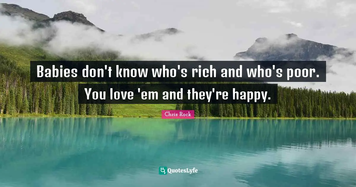 Chris Rock Quotes: "Babies don't know who's rich and who's poor. You love 'em and they're happy."