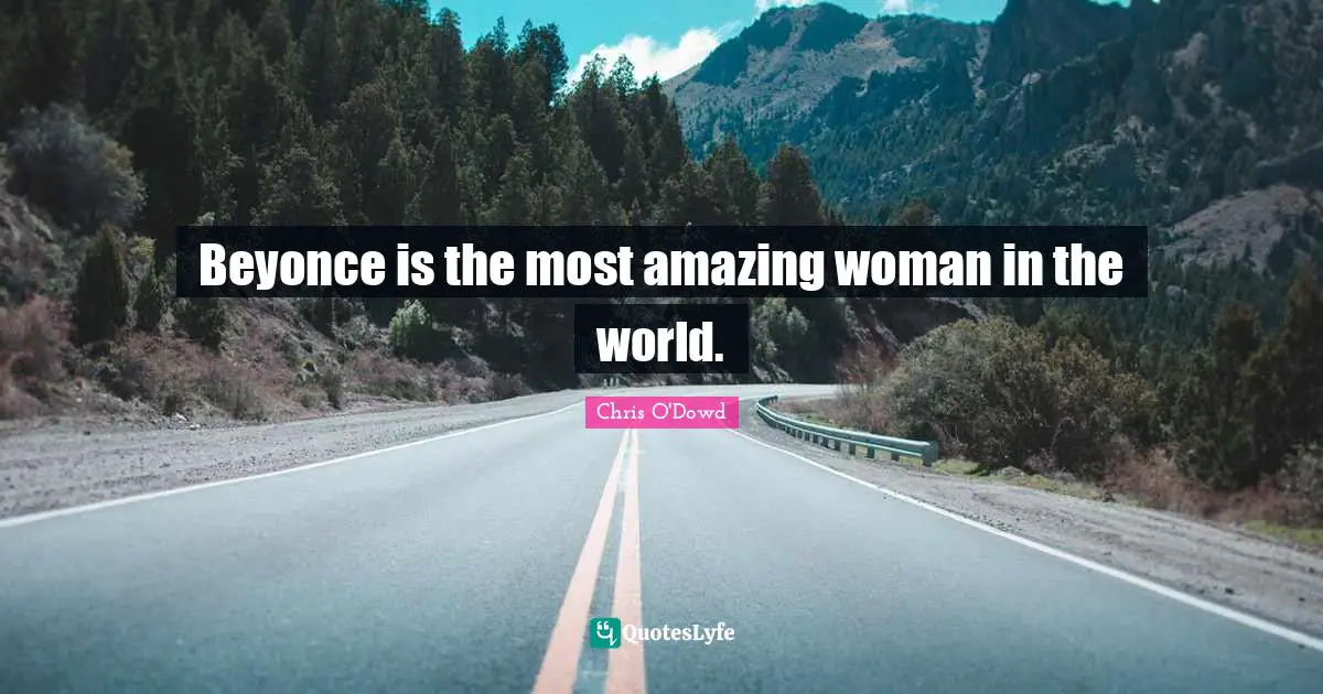 Most Amazing Quotes: "Beyonce is the most amazing woman in the world."