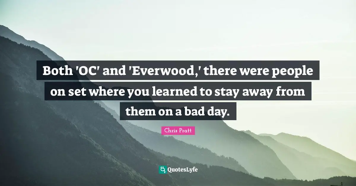 Both 'OC' and 'Everwood,' there were people on set where you learned to stay away from them on a bad day.
