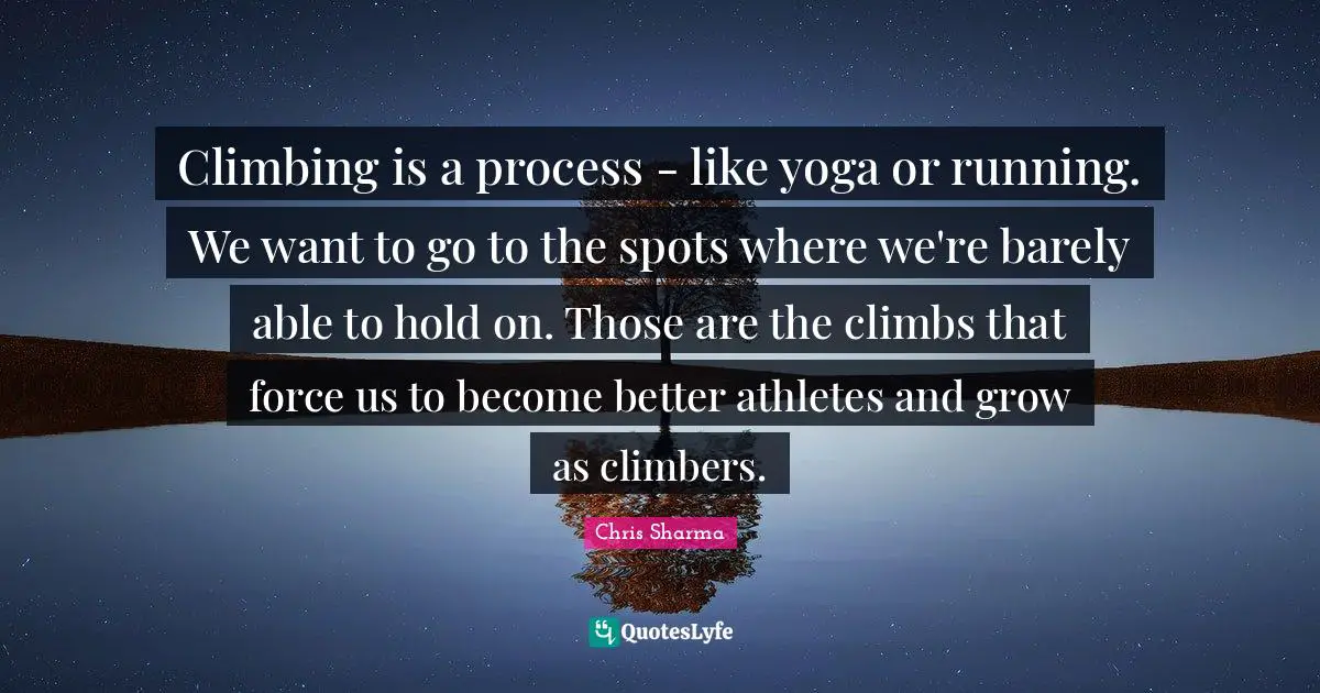 Climbing is a process - like yoga or running. We want to go to the spots where we're barely able to hold on. Those are the climbs that force us to become better athletes and grow as climbers.