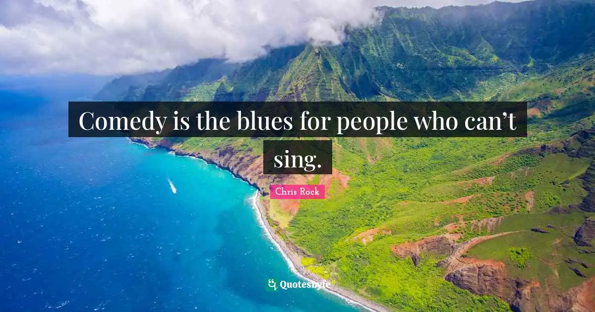 Chris Rock Quotes: "Comedy is the blues for people who can’t sing."