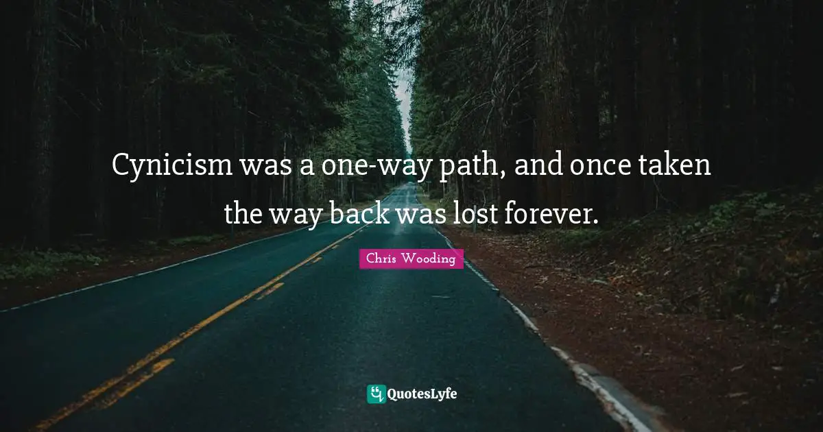 Cynicism was a one-way path, and once taken the way back was lost forever.