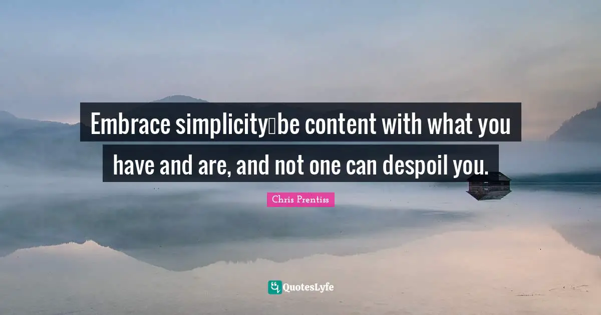 Embrace simplicity…be content with what you have and are, and not one can despoil you.