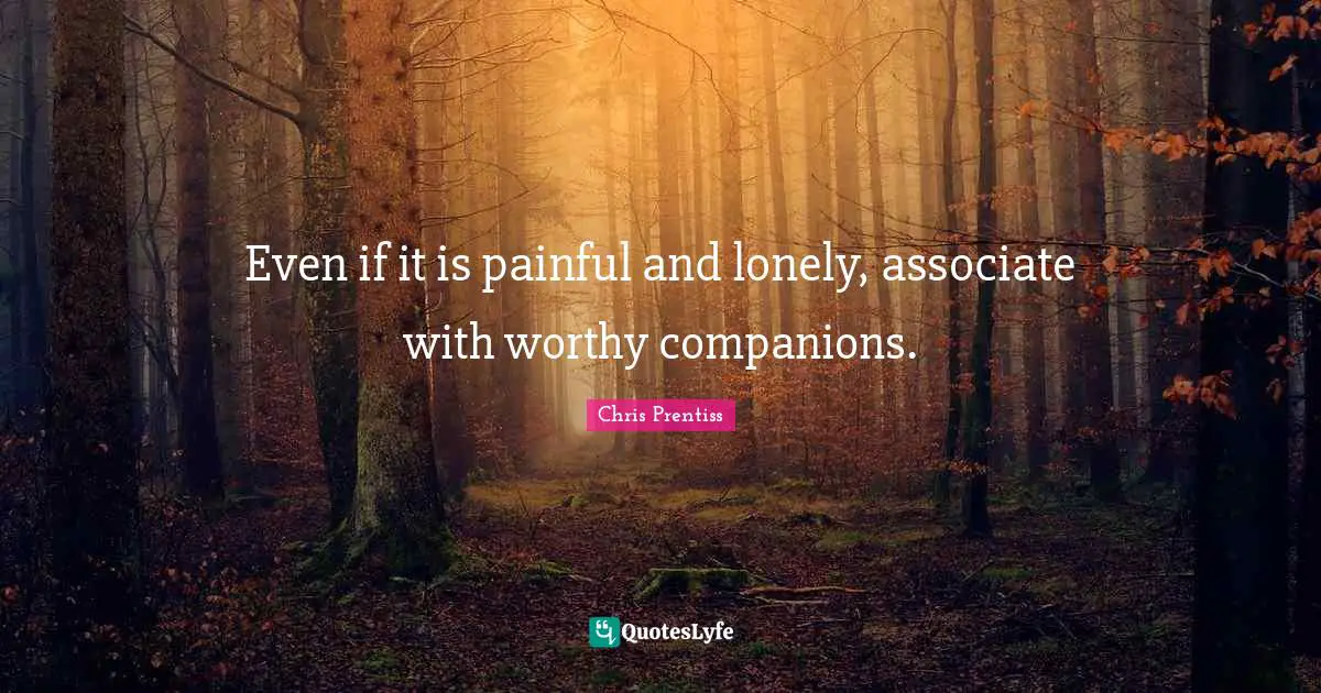 Even if it is painful and lonely, associate with worthy companions.