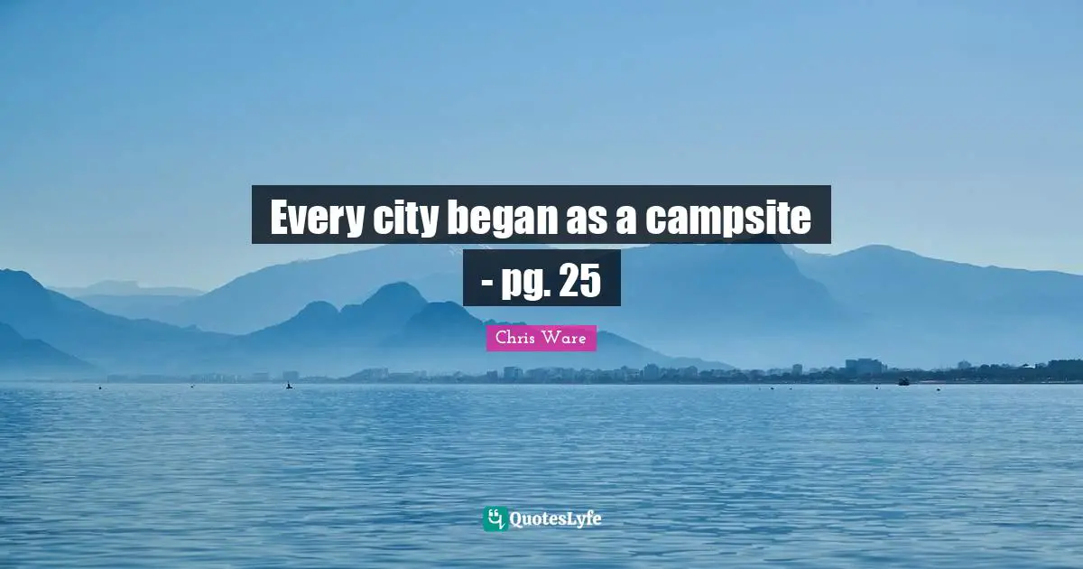 Every city began as a campsite - pg. 25