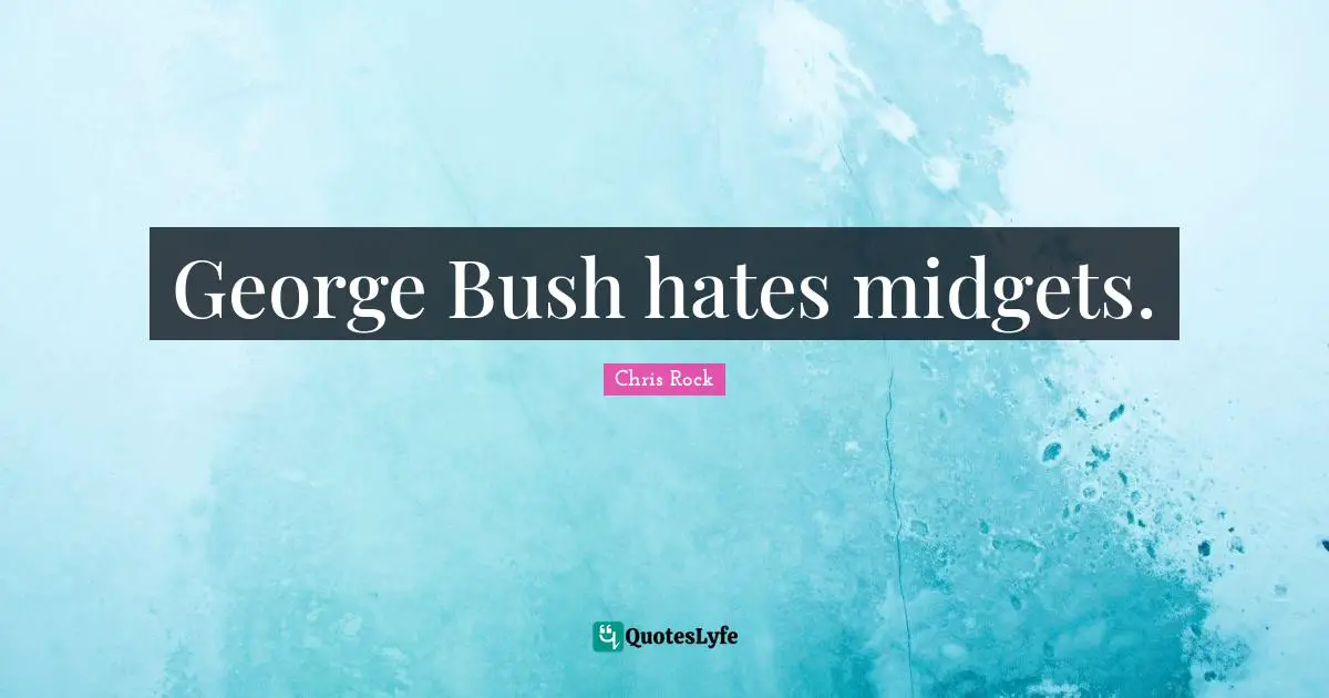 George Bush hates midgets.