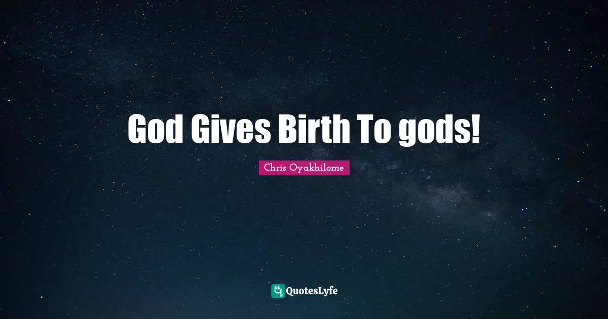 Chris Oyakhilome Quotes: "God Gives Birth To gods!"