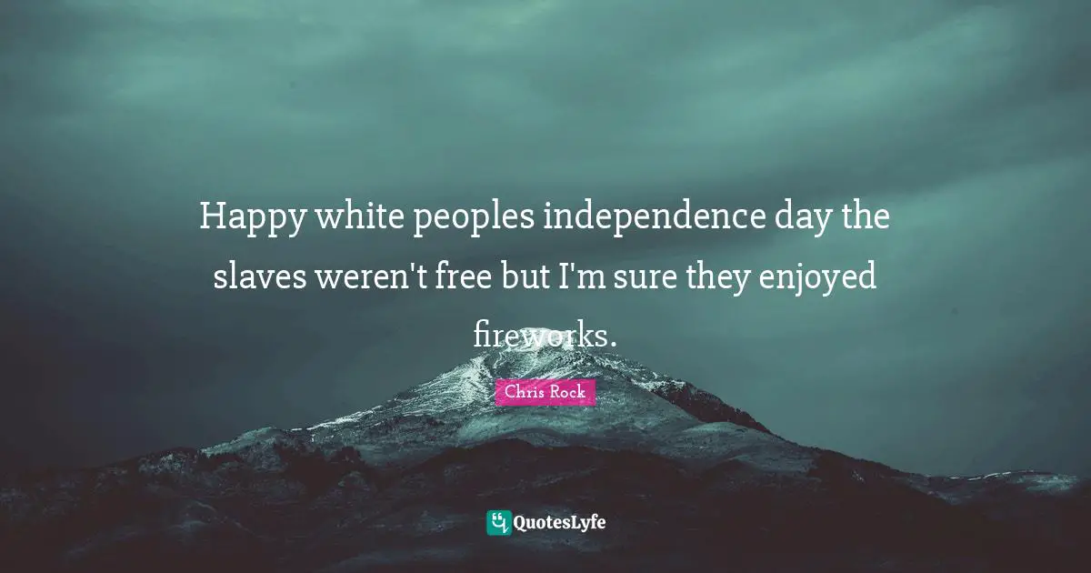 Chris Rock Quotes: "Happy white peoples independence day the slaves weren't free but I'm sure they enjoyed fireworks."