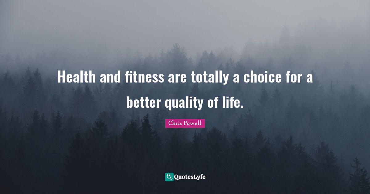 Health and fitness are totally a choice for a better quality of life.