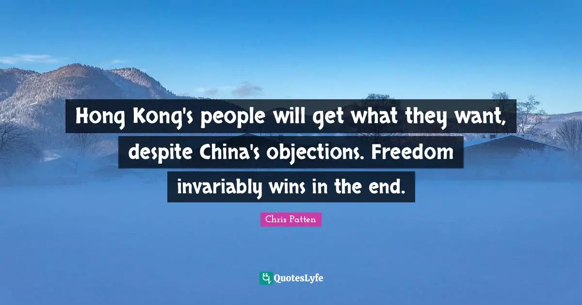 Hong Kong Quotes: "Hong Kong's people will get what they want, despite China's objections. Freedom invariably wins in the end."
