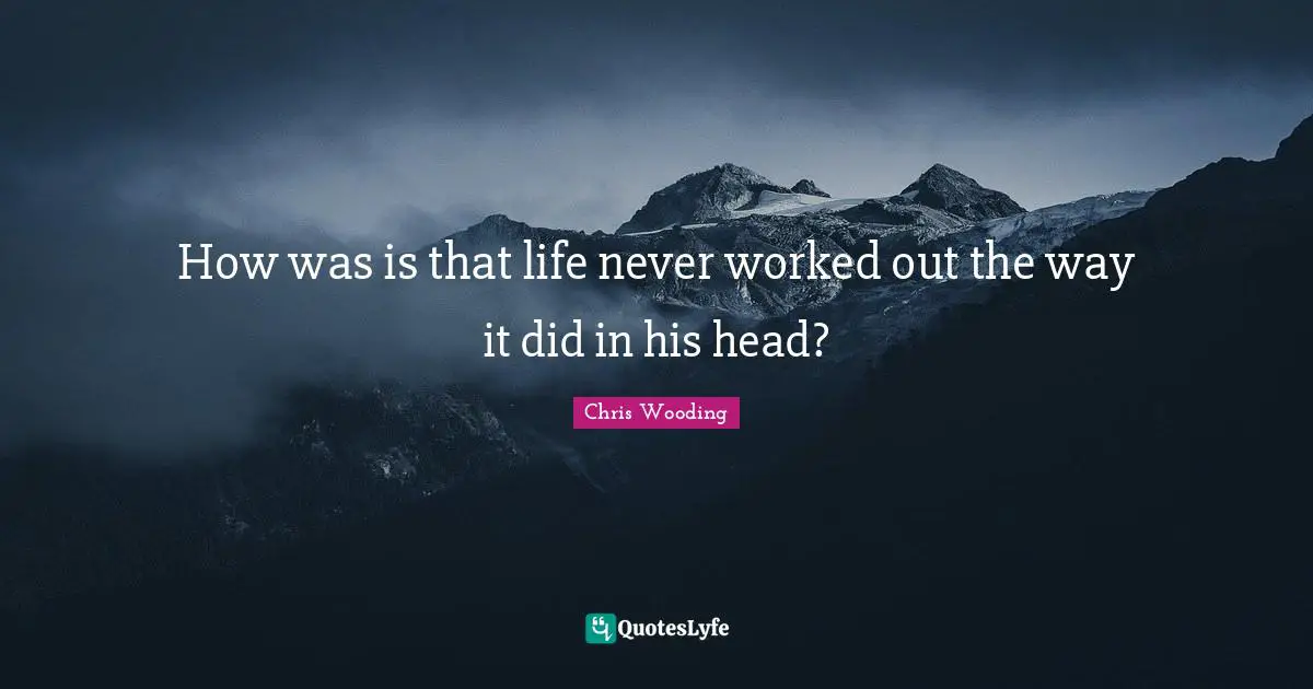 How was is that life never worked out the way it did in his head?