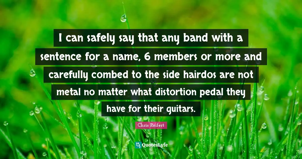 I can safely say that any band with a sentence for a name, 6 members or more and carefully combed to the side hairdos are not metal no matter what distortion pedal they have for their guitars.