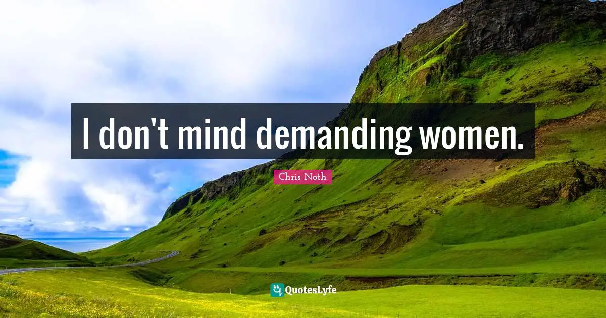 I don't mind demanding women.
