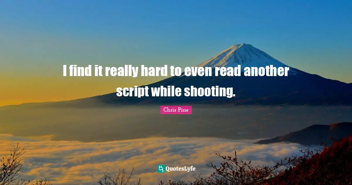 I find it really hard to even read another script while shooting.