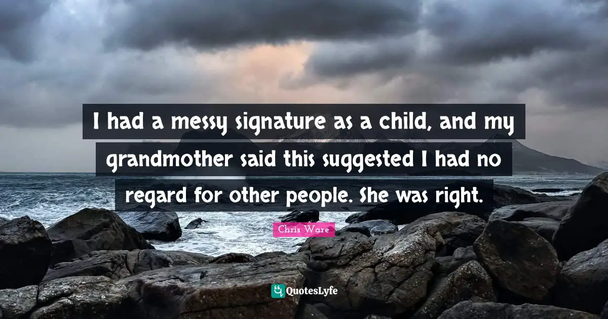 I had a messy signature as a child, and my grandmother said this suggested I had no regard for other people. She was right.