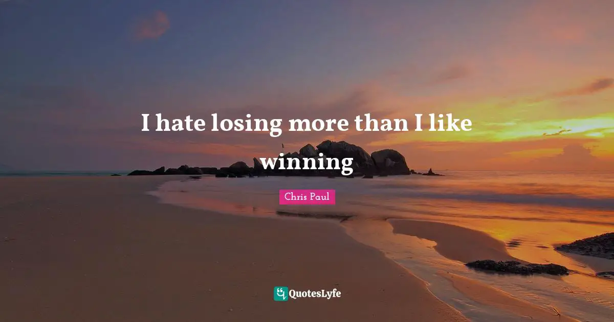 I hate losing more than I like winning