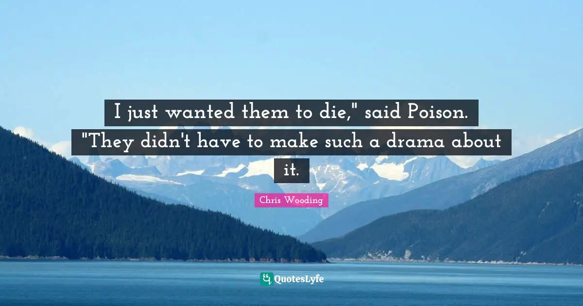 I just wanted them to die," said Poison. "They didn't have to make such a drama about it.