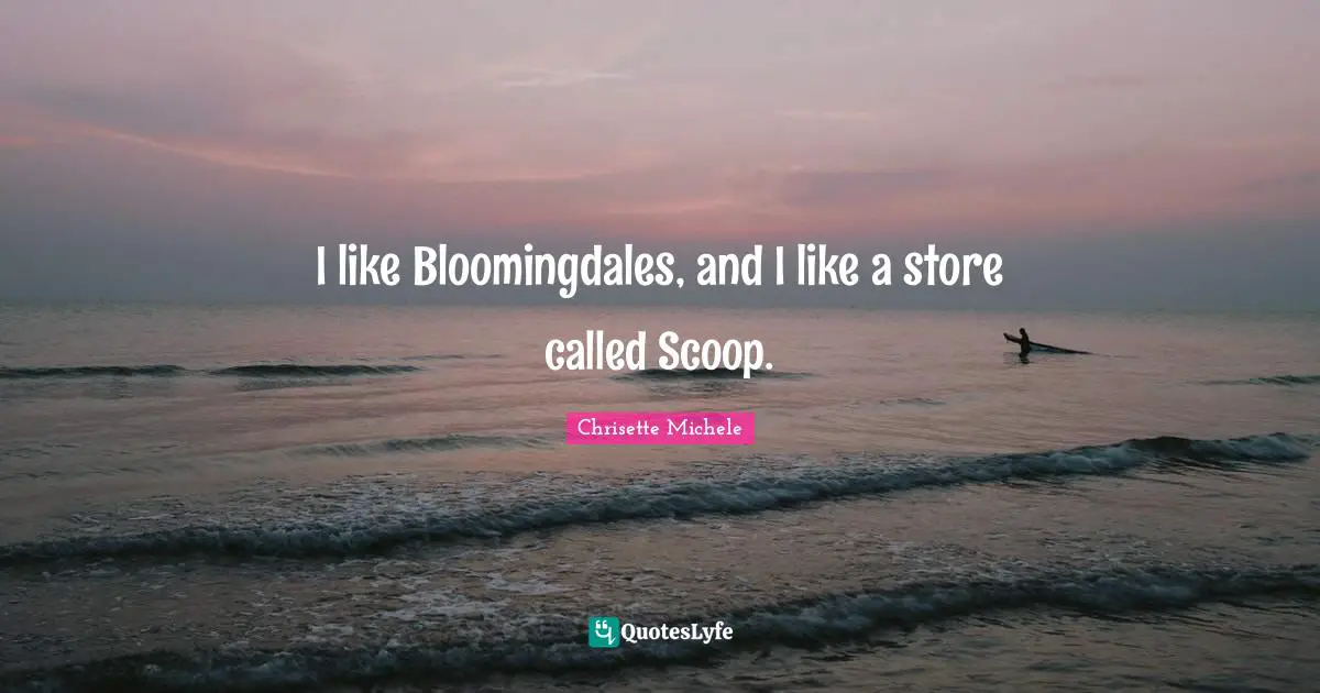 I like Bloomingdales, and I like a store called Scoop.