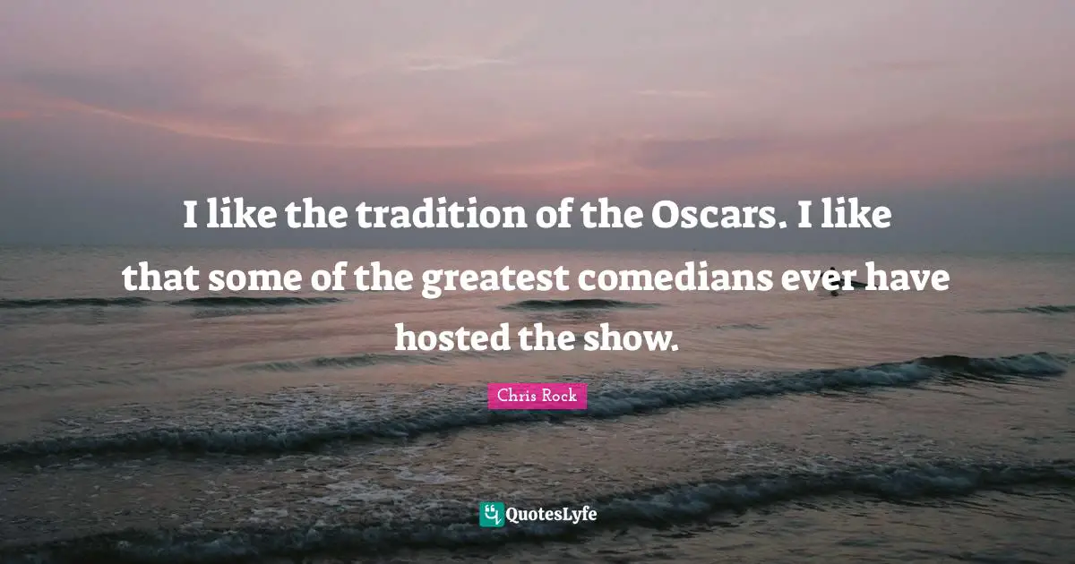 I like the tradition of the Oscars. I like that some of the greatest comedians ever have hosted the show.