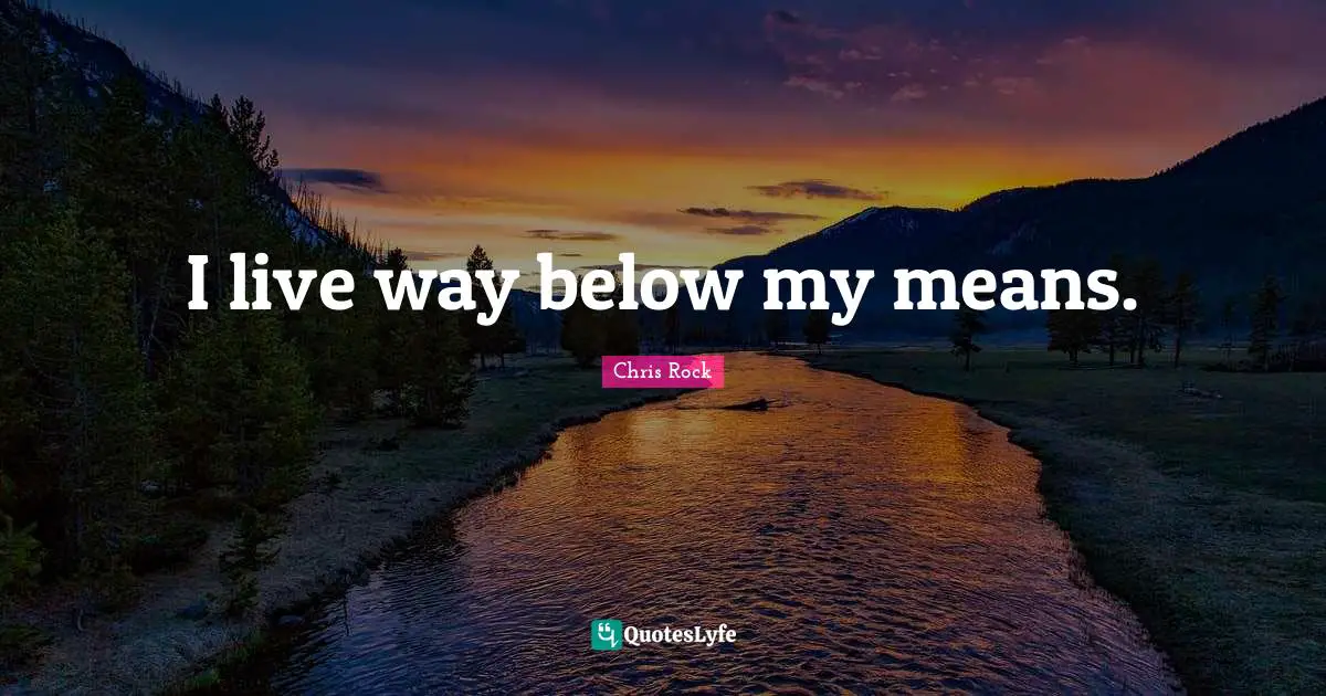 I live way below my means.