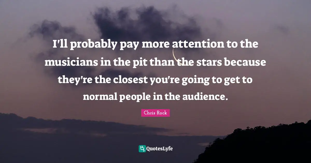 I'll probably pay more attention to the musicians in the pit than the stars because they're the closest you're going to get to normal people in the audience.